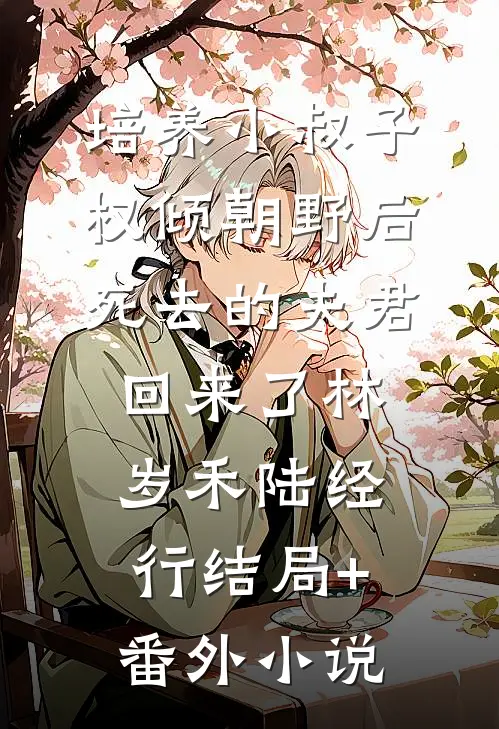 培养小叔子权倾朝野后，死去的夫君回来了林岁禾陆经行结局+番外小说
