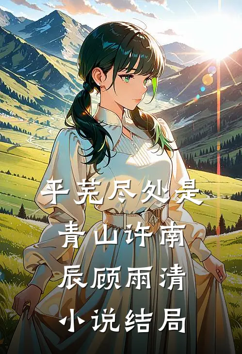 平芜尽处是青山许南辰顾雨清小说结局