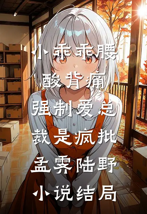 小乖乖腰酸背痛，强制爱总裁是疯批孟霁陆野小说结局