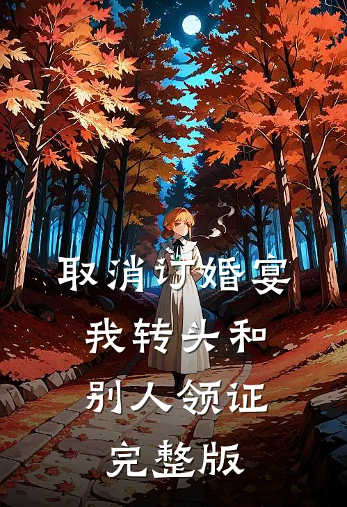 取消订婚宴，我转头和别人领证完整版