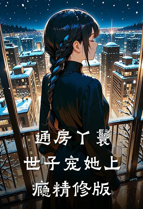 通房丫鬟，世子宠她上瘾精修版