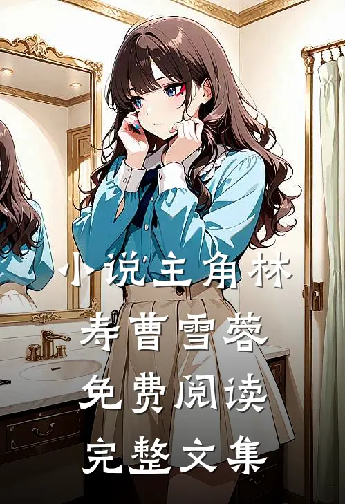 小说主角林寿曹雪蓉免费阅读完整文集