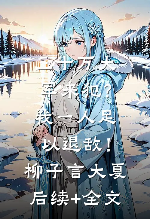 三十万大军来犯？我一人足以退敌！柳子言大夏后续+全文