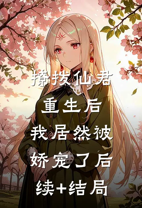撩拨仙君重生后，我居然被娇宠了后续+结局