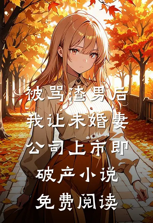 被骂渣男后，我让未婚妻公司上市即破产小说免费阅读