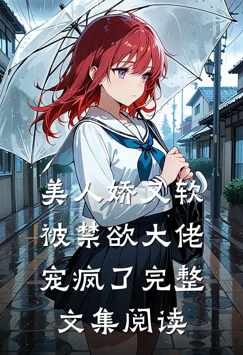 美人娇又软，被禁欲大佬宠疯了完整文集阅读