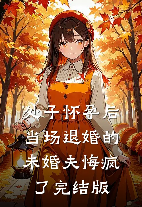 处子怀孕后，当场退婚的未婚夫悔疯了完结版