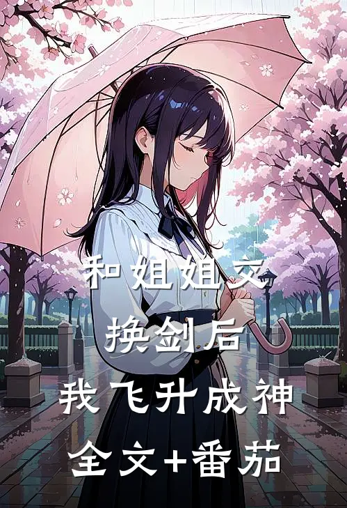 和姐姐交换剑后，我飞升成神全文+番茄