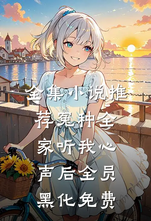 全集小说推荐冤种全家听我心声后全员黑化免费