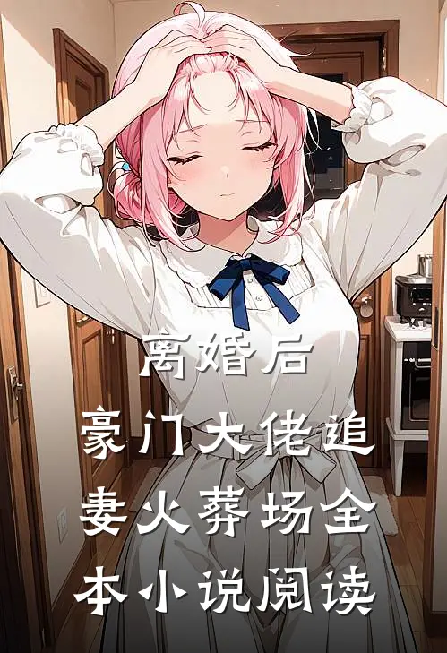 离婚后，豪门大佬追妻火葬场全本小说阅读