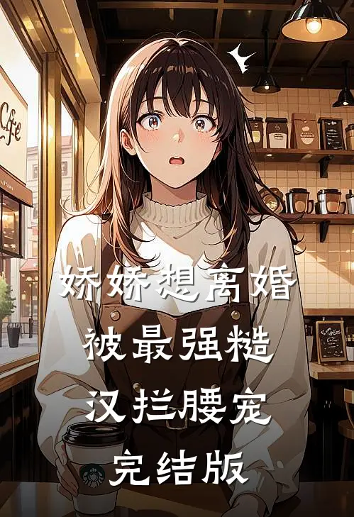 娇娇想离婚，被最强糙汉拦腰宠完结版