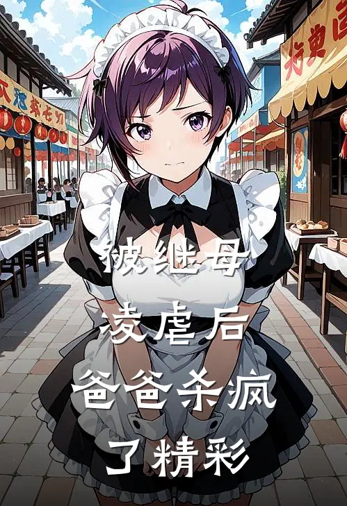 被继母凌虐后，爸爸杀疯了精彩