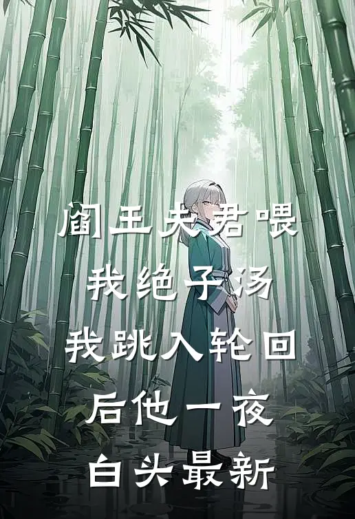 阎王夫君喂我绝子汤，我跳入轮回后他一夜白头最新