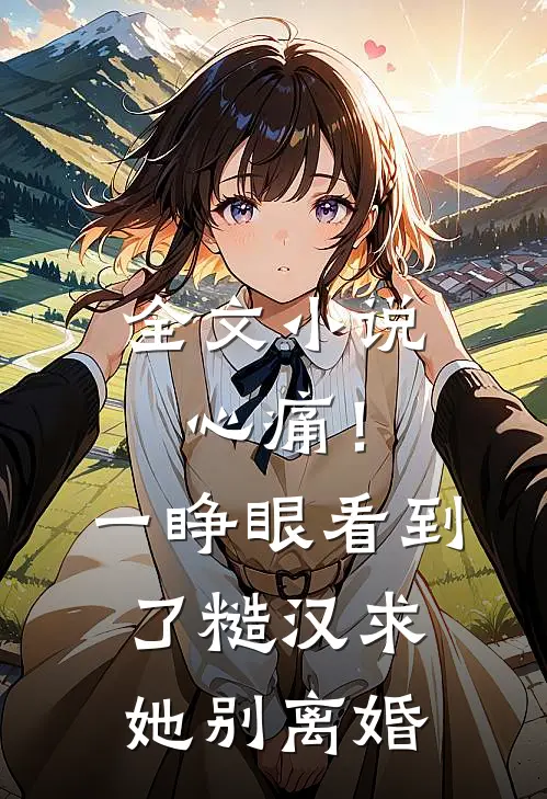 全文小说心痛！一睁眼看到了糙汉求她别离婚