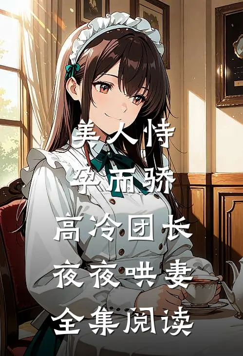 美人恃孕而骄，高冷团长夜夜哄妻全集阅读