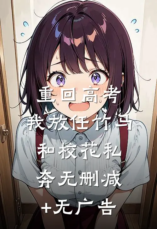重回高考，我放任竹马和校花私奔无删减+无广告