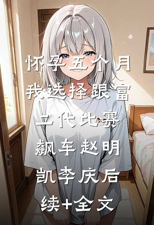 怀孕五个月，我选择跟富二代比赛飙车赵明凯李庆后续+全文