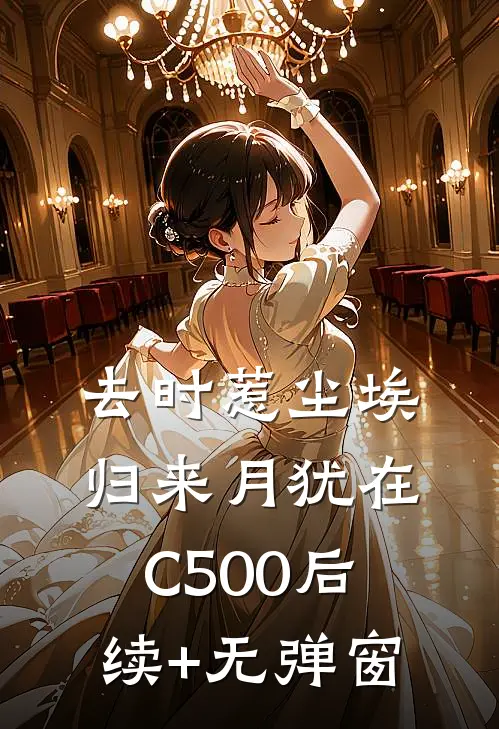 去时惹尘埃，归来月犹在C500后续+无弹窗