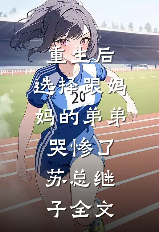 重生后，选择跟妈妈的弟弟哭惨了苏总继子全文