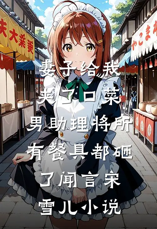 妻子给我夹了口菜，男助理将所有餐具都砸了闻言宋雪儿小说