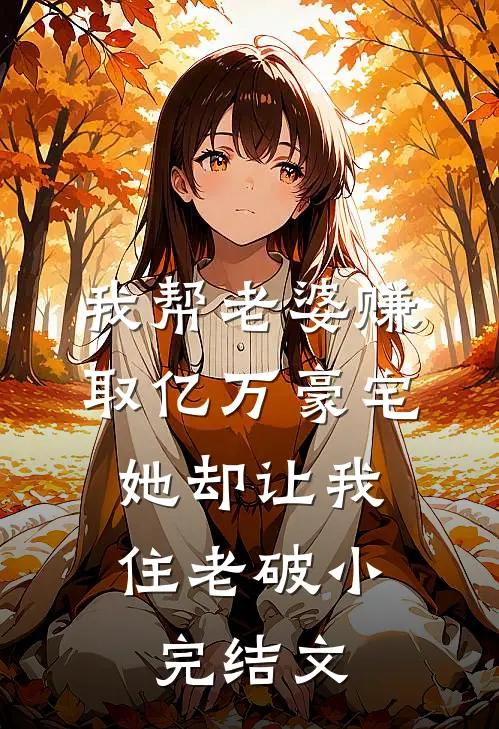我帮老婆赚取亿万豪宅，她却让我住老破小完结文
