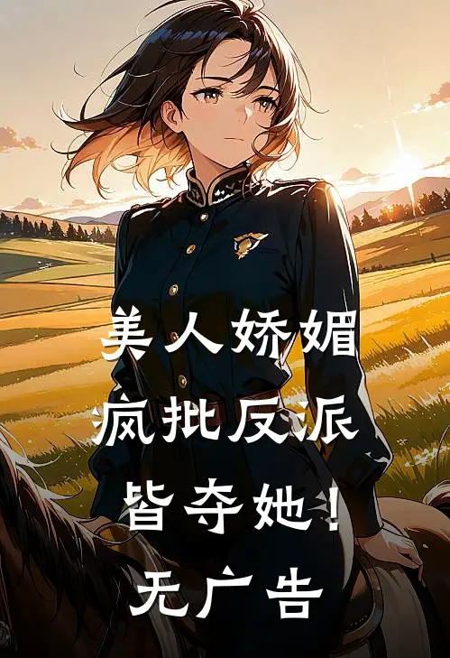 美人娇媚，疯批反派皆夺她！无广告