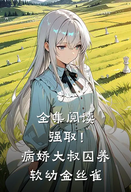 全集阅读强取！病娇大叔囚养软幼金丝雀
