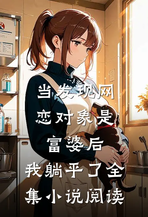 当发现网恋对象是富婆后，我躺平了全集小说阅读