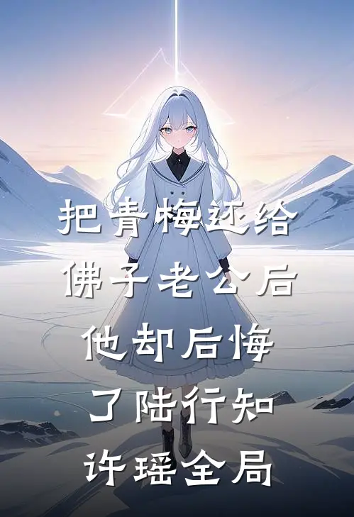 把青梅还给佛子老公后，他却后悔了陆行知许瑶全局