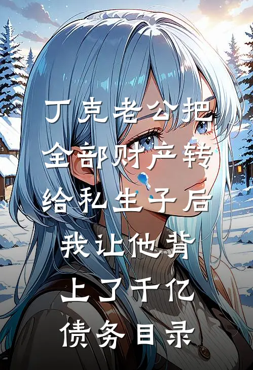 丁克老公把全部财产转给私生子后，我让他背上了千亿债务目录