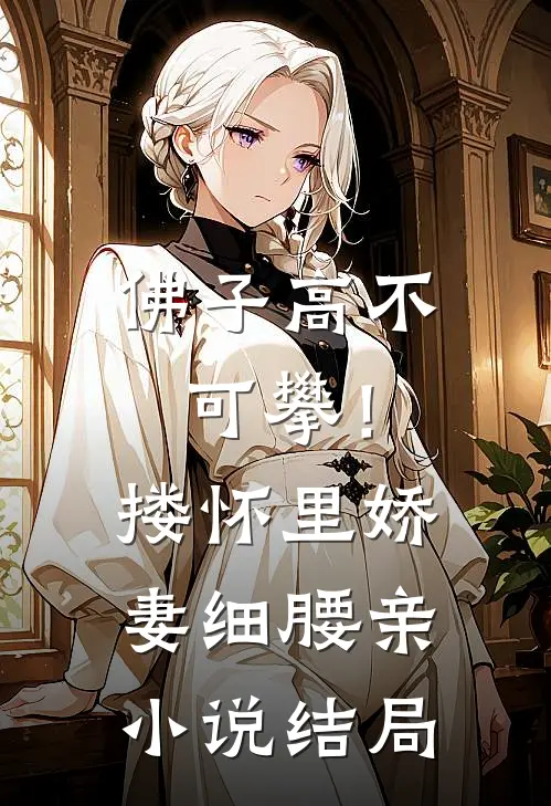 佛子高不可攀！搂怀里娇妻细腰亲小说结局