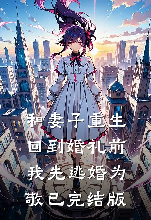 和妻子重生回到婚礼前，我先逃婚为敬已完结版