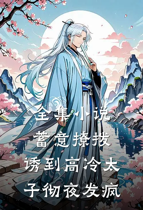 全集蓄意撩拨,诱到高冷太子彻夜发疯免费阅读