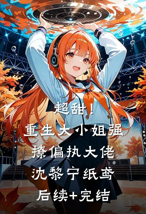 超甜！重生大小姐强撩偏执大佬沈黎宁纸鸢后续+完结
