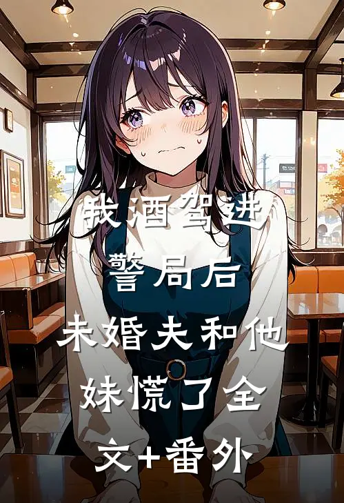 我酒驾进警局后，未婚夫和他妹慌了全文+番外