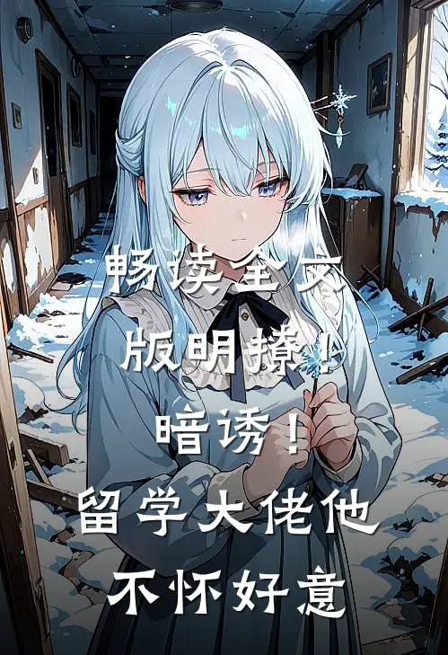 畅读全文版明撩！暗诱！留学大佬他不怀好意
