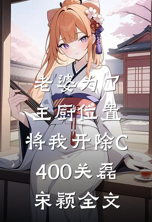 老婆为了主厨位置，将我开除C400关磊宋颖全文