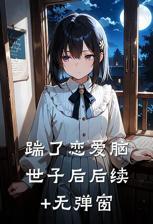 踹了恋爱脑世子后后续+无弹窗