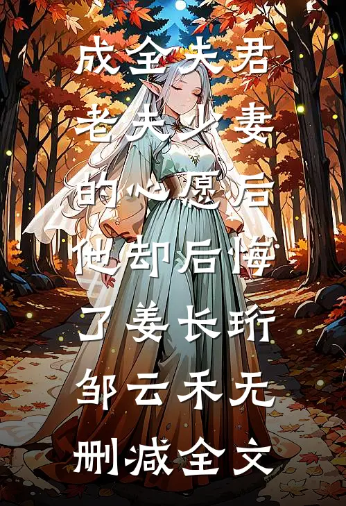 成全夫君老夫少妻的心愿后，他却后悔了姜长珩邹云禾无删减全文