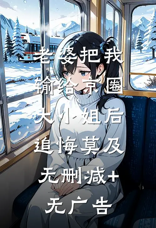 老婆把我输给京圈大小姐后，追悔莫及无删减+无广告