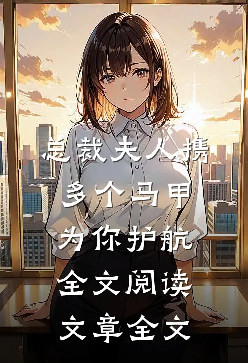 总裁夫人携多个马甲为你护航全文阅读文章全文