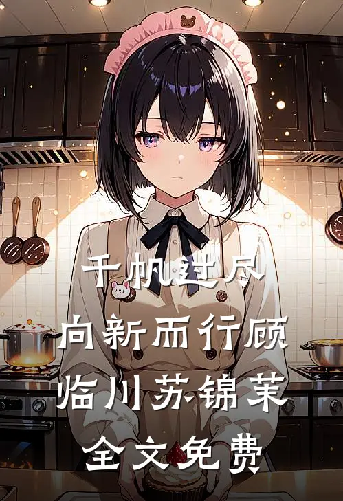 千帆过尽，向新而行顾临川苏锦茉全文免费