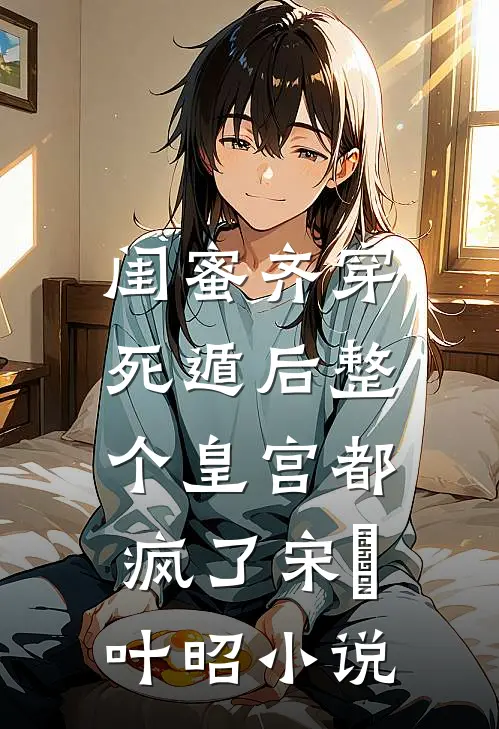 闺蜜齐穿，死遁后整个皇宫都疯了宋璟叶昭小说