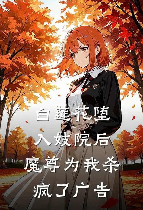 白莲花堕入妓院后，魔尊为我杀疯了广告