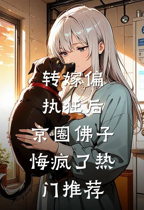 转嫁偏执狂后，京圈佛子悔疯了热门推荐
