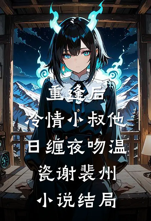 重逢后，冷情小叔他日缠夜吻温瓷谢裴州小说结局