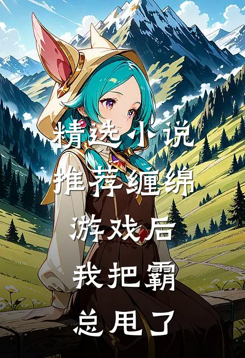 精选小说推荐缠绵游戏后，我把霸总甩了