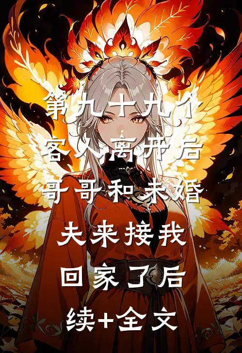 第九十九个客人离开后，哥哥和未婚夫来接我回家了后续+全文