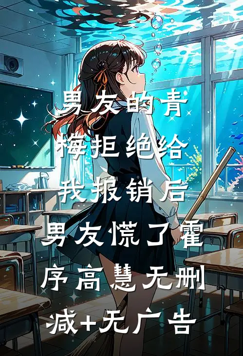 男友的青梅拒绝给我报销后，男友慌了霍序高慧无删减+无广告