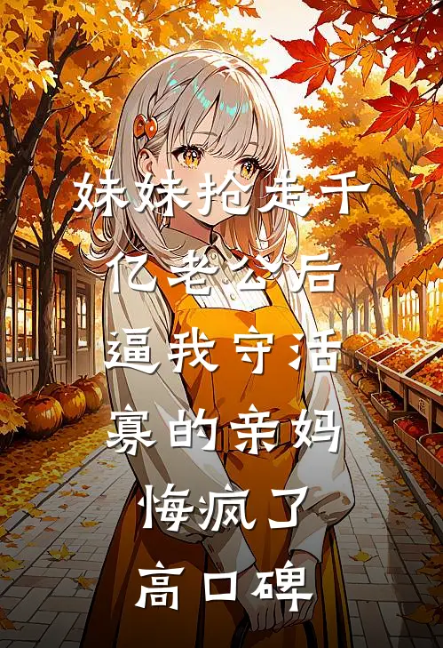 妹妹抢走千亿老公后，逼我守活寡的亲妈悔疯了高口碑